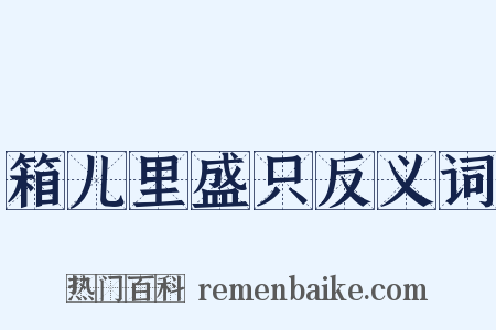 箱儿里盛只反义词是什么意思的图片